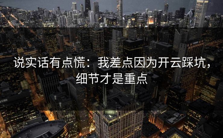 说实话有点慌：我差点因为开云踩坑，细节才是重点