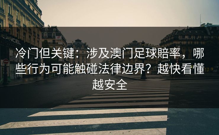 冷门但关键：涉及澳门足球賠率，哪些行为可能触碰法律边界？越快看懂越安全