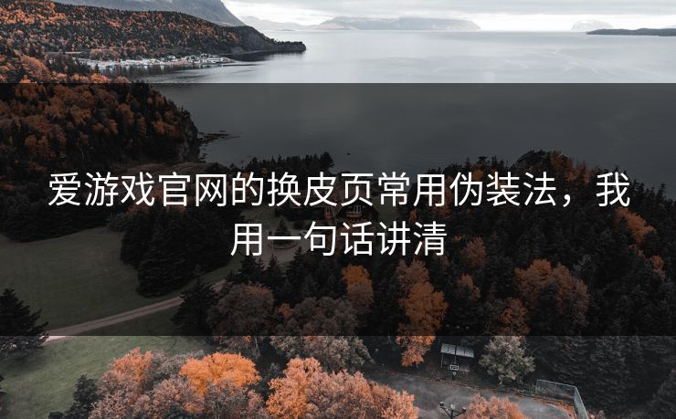 爱游戏官网的换皮页常用伪装法，我用一句话讲清