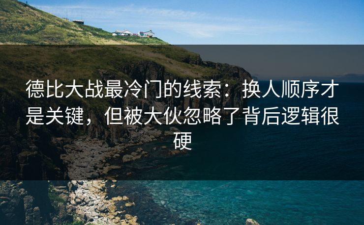 德比大战最冷门的线索：换人顺序才是关键，但被大伙忽略了背后逻辑很硬