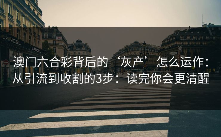 澳门六合彩背后的‘灰产’怎么运作：从引流到收割的3步：读完你会更清醒
