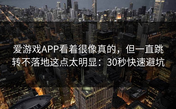 爱游戏APP看着很像真的，但一直跳转不落地这点太明显：30秒快速避坑