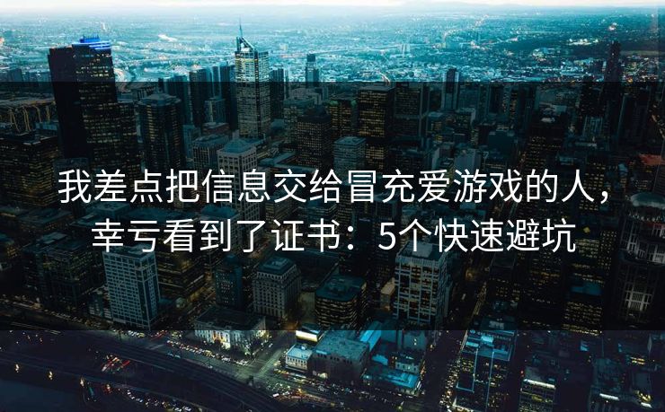 我差点把信息交给冒充爱游戏的人，幸亏看到了证书：5个快速避坑