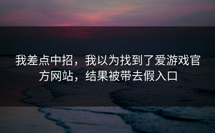 我差点中招，我以为找到了爱游戏官方网站，结果被带去假入口