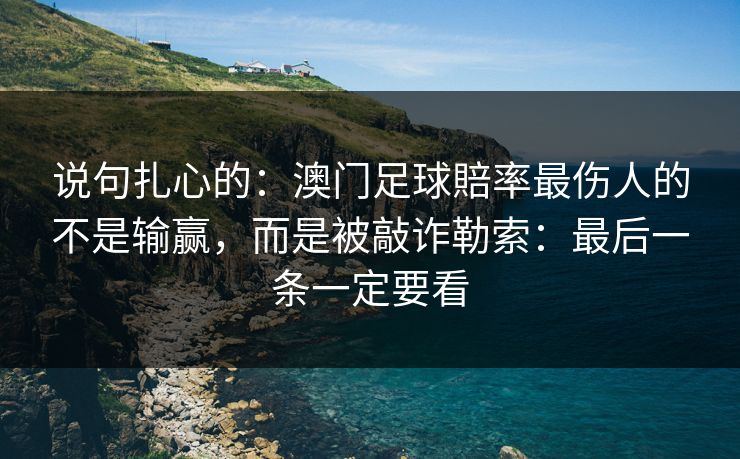说句扎心的：澳门足球賠率最伤人的不是输赢，而是被敲诈勒索：最后一条一定要看