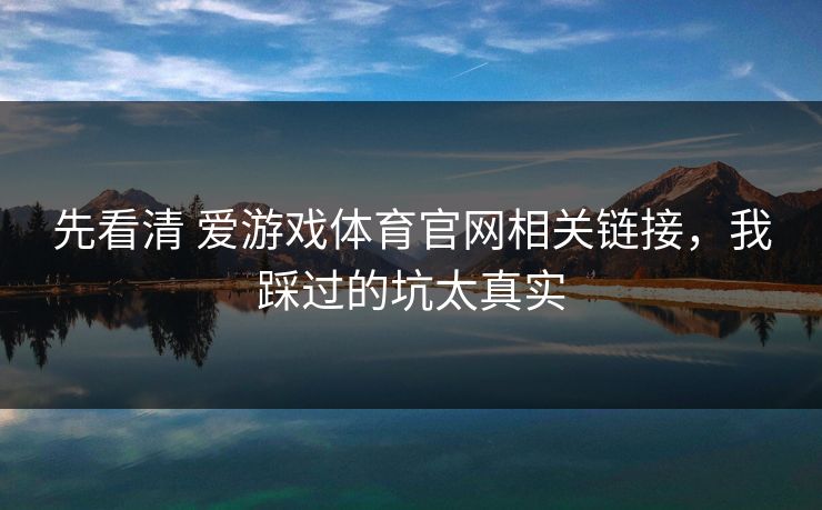 先看清 爱游戏体育官网相关链接,我踩过的坑太真实